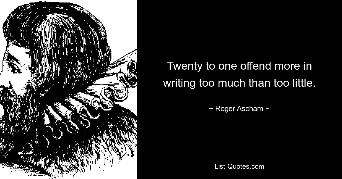 Twenty to one offend more in writing too much than too little. — © Roger Ascham