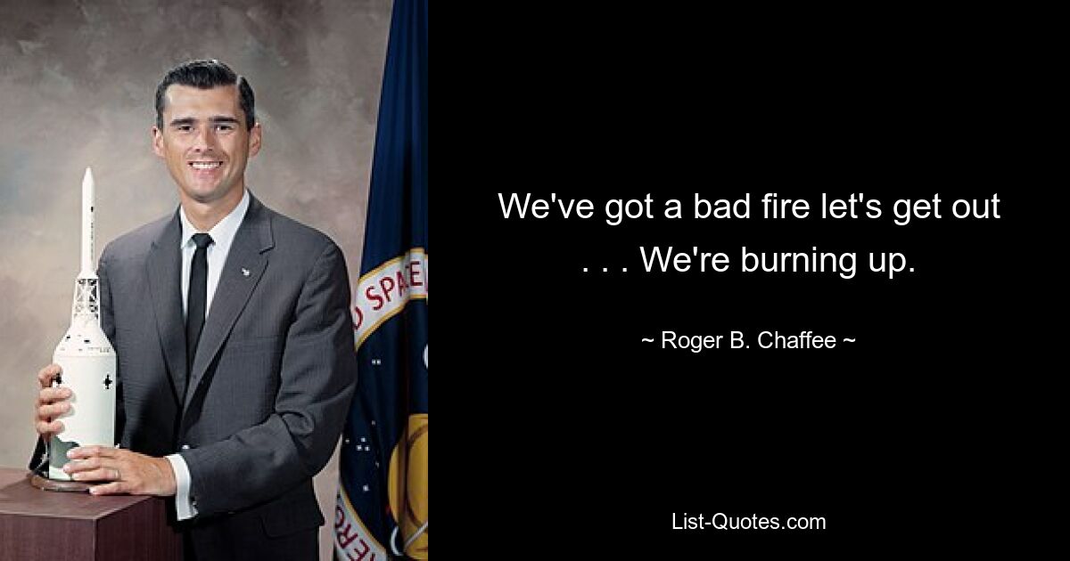 We've got a bad fire let's get out . . . We're burning up. — © Roger B. Chaffee