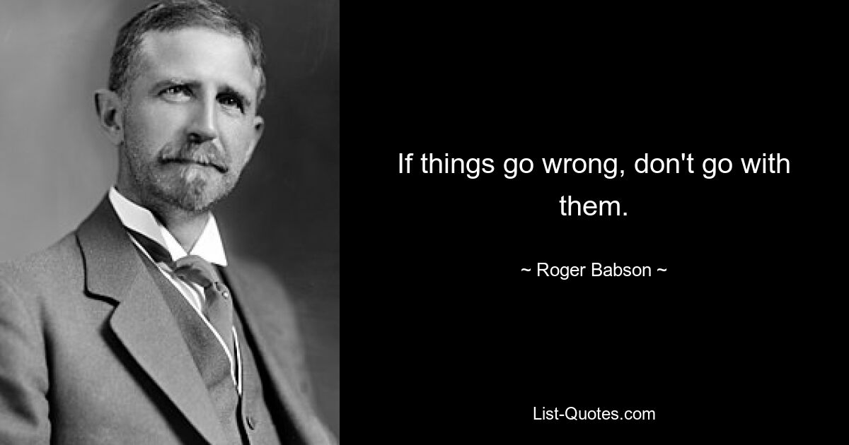 Если что-то пойдет не так, не идите с ними. — © Роджер Бэбсон