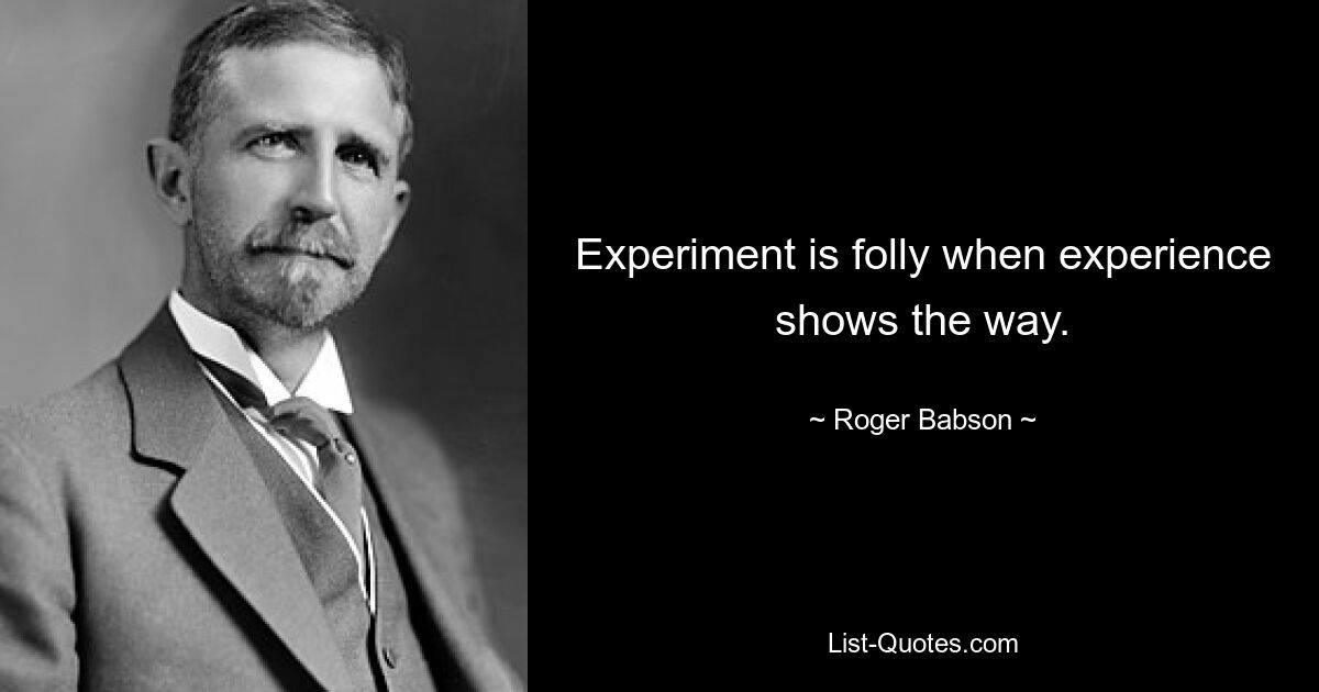 Experiment is folly when experience shows the way. — © Roger Babson