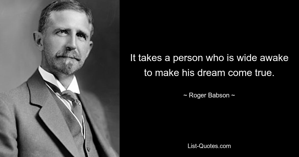 It takes a person who is wide awake to make his dream come true. — © Roger Babson