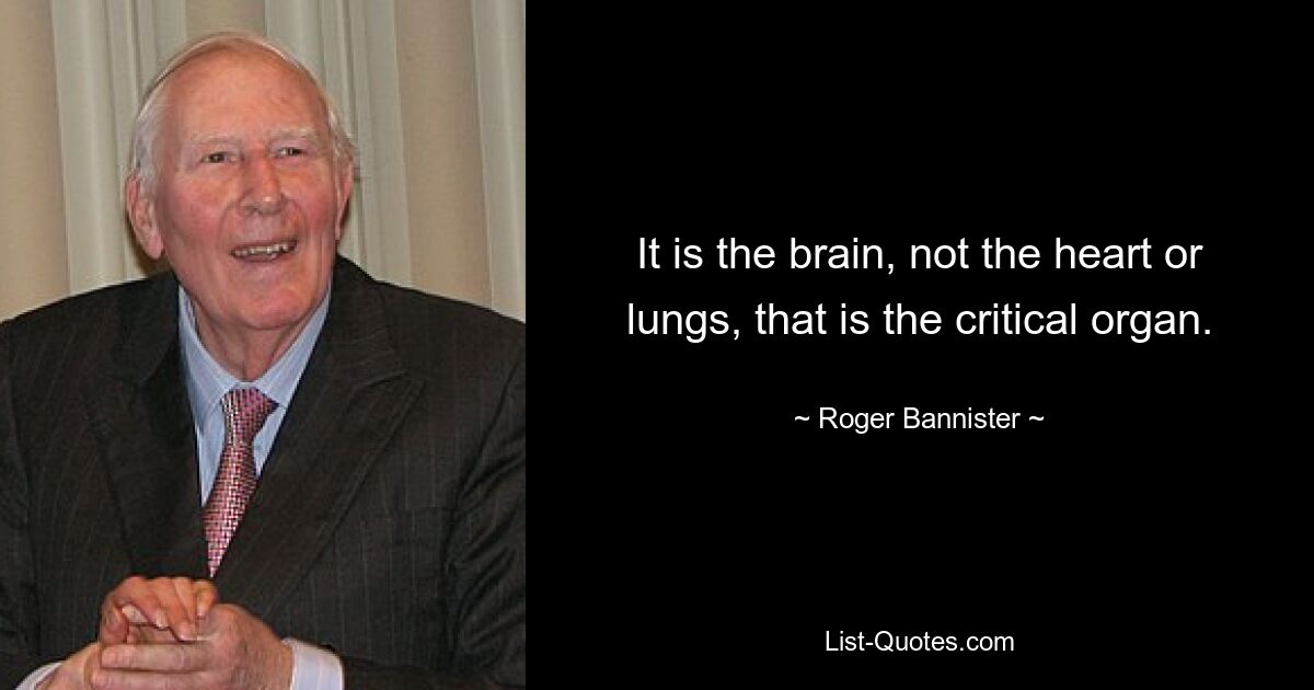 It is the brain, not the heart or lungs, that is the critical organ. — © Roger Bannister