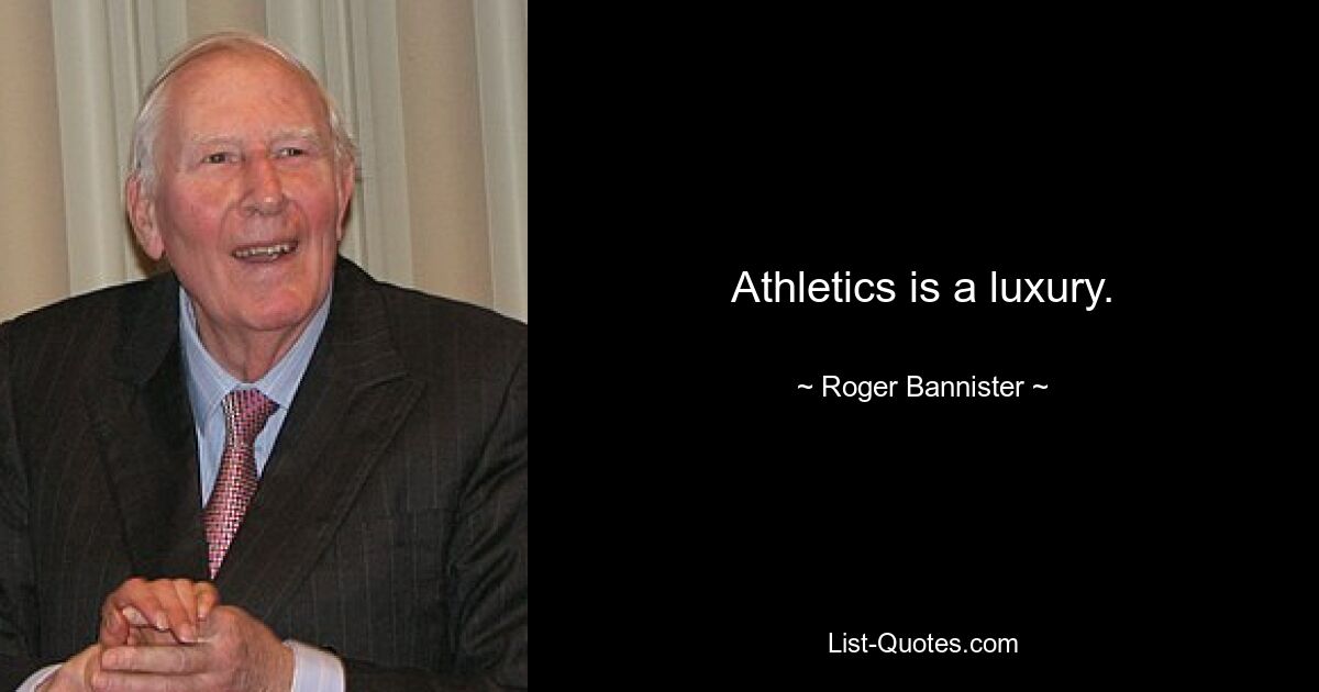 Athletics is a luxury. — © Roger Bannister