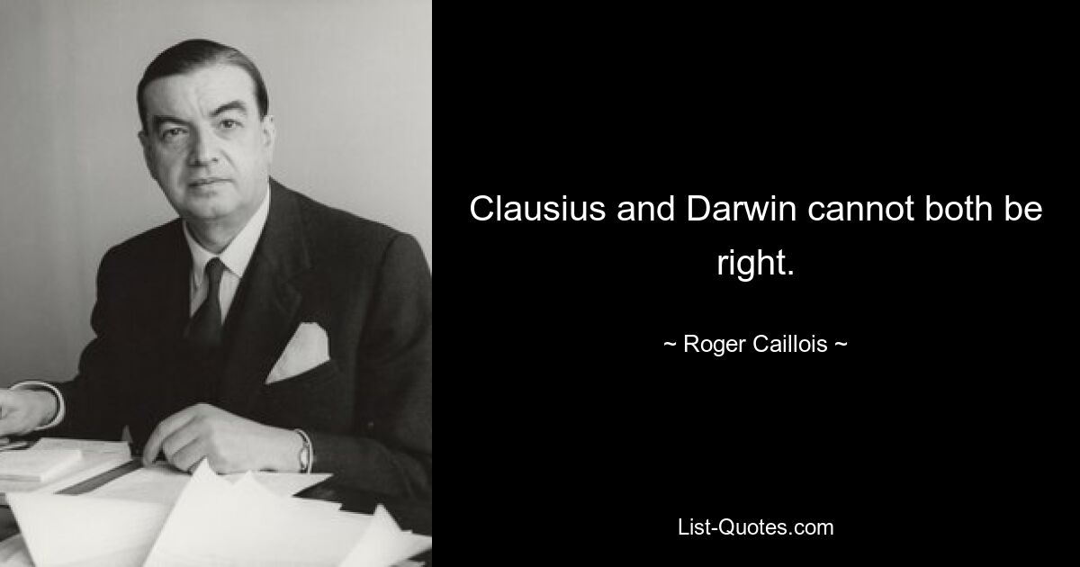 Clausius and Darwin cannot both be right. — © Roger Caillois