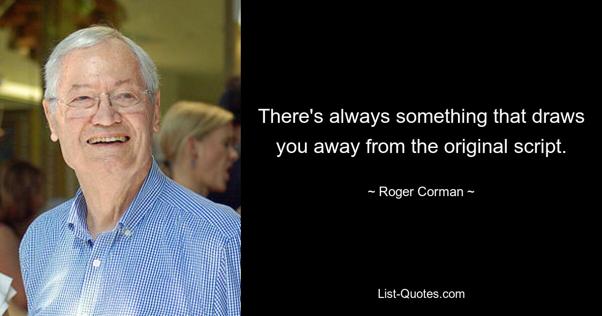 There's always something that draws you away from the original script. — © Roger Corman