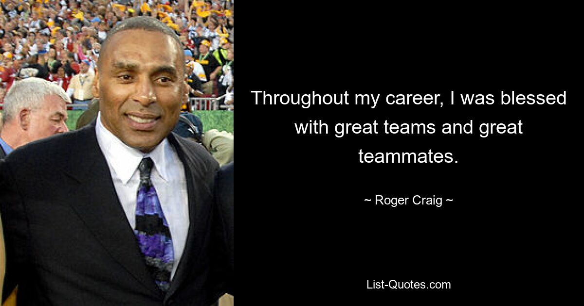 Throughout my career, I was blessed with great teams and great teammates. — © Roger Craig