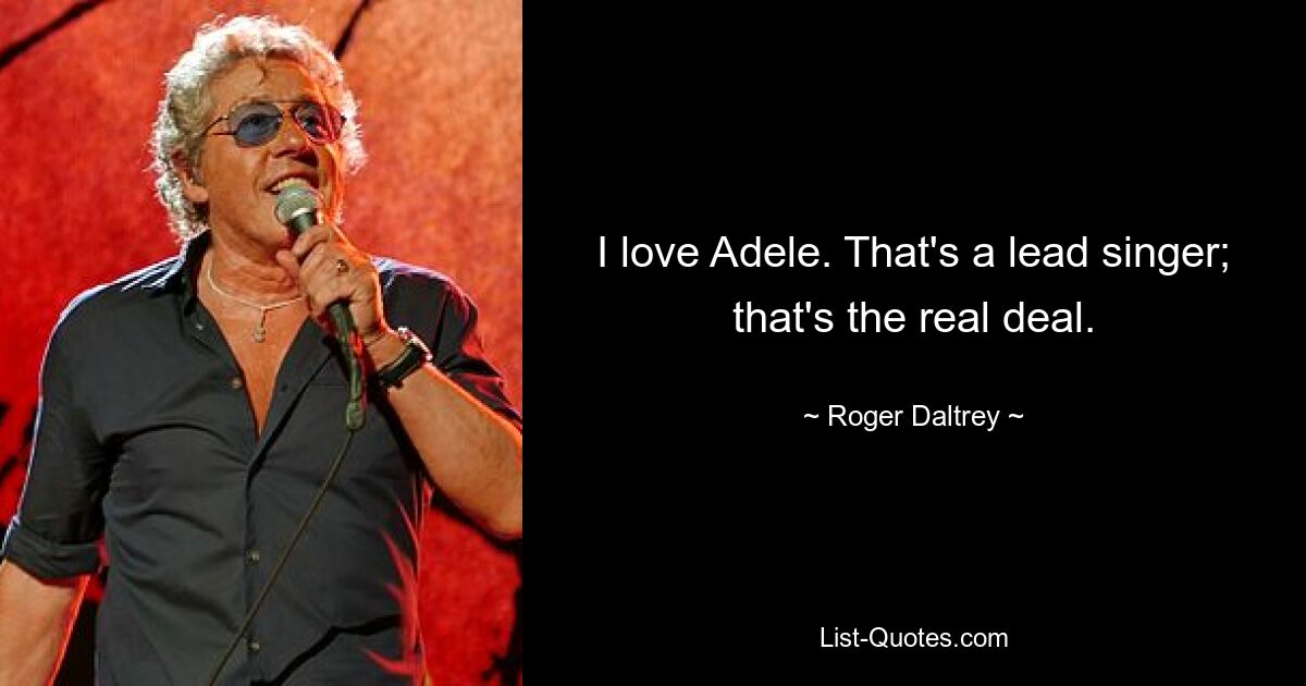 Ich liebe Adele. Das ist ein Leadsänger; Das ist das einzig Wahre. — © Roger Daltrey 