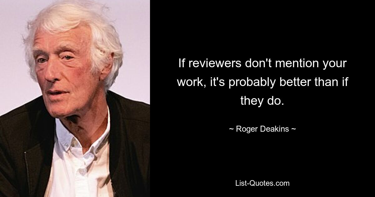 If reviewers don't mention your work, it's probably better than if they do. — © Roger Deakins