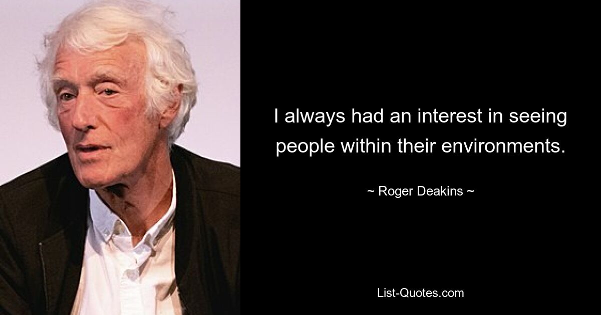 I always had an interest in seeing people within their environments. — © Roger Deakins