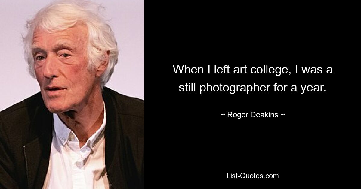 When I left art college, I was a still photographer for a year. — © Roger Deakins