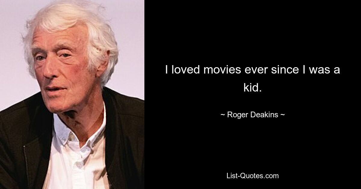 I loved movies ever since I was a kid. — © Roger Deakins