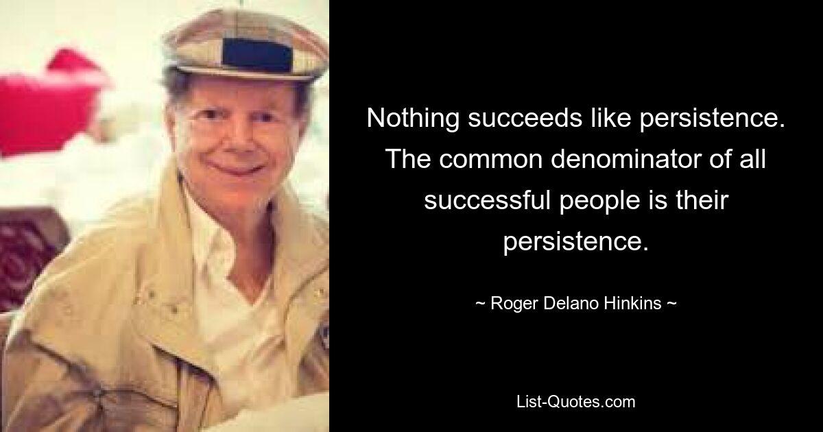 Nothing succeeds like persistence. The common denominator of all successful people is their persistence. — © Roger Delano Hinkins