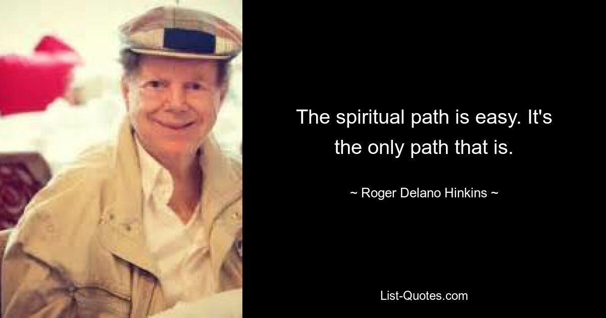 The spiritual path is easy. It's the only path that is. — © Roger Delano Hinkins