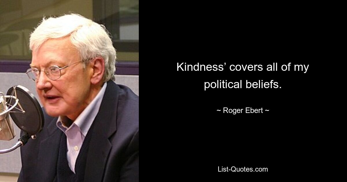 Kindness’ covers all of my political beliefs. — © Roger Ebert