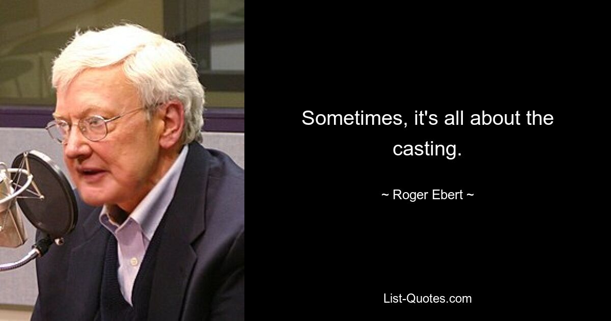 Sometimes, it's all about the casting. — © Roger Ebert