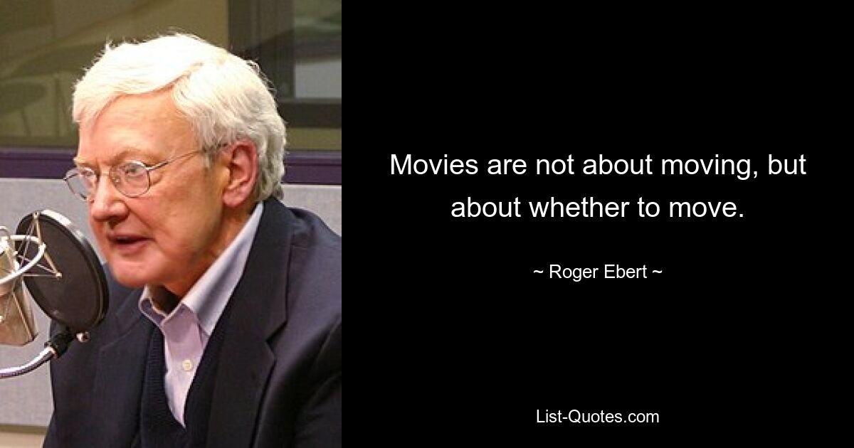 Movies are not about moving, but about whether to move. — © Roger Ebert