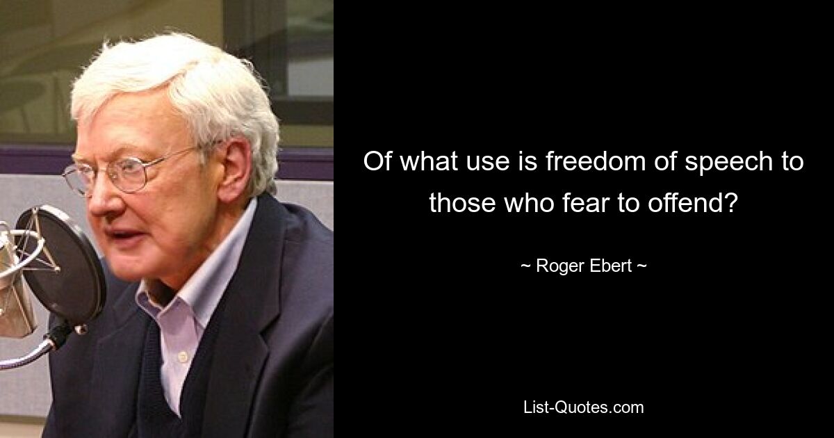 Of what use is freedom of speech to those who fear to offend? — © Roger Ebert