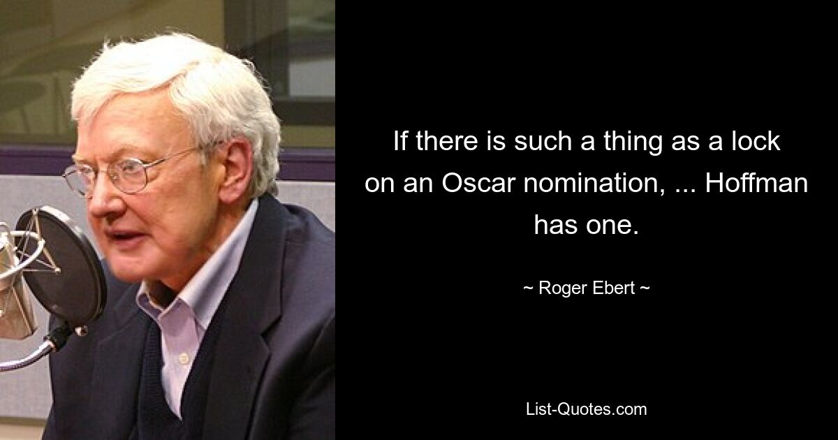 If there is such a thing as a lock on an Oscar nomination, ... Hoffman has one. — © Roger Ebert