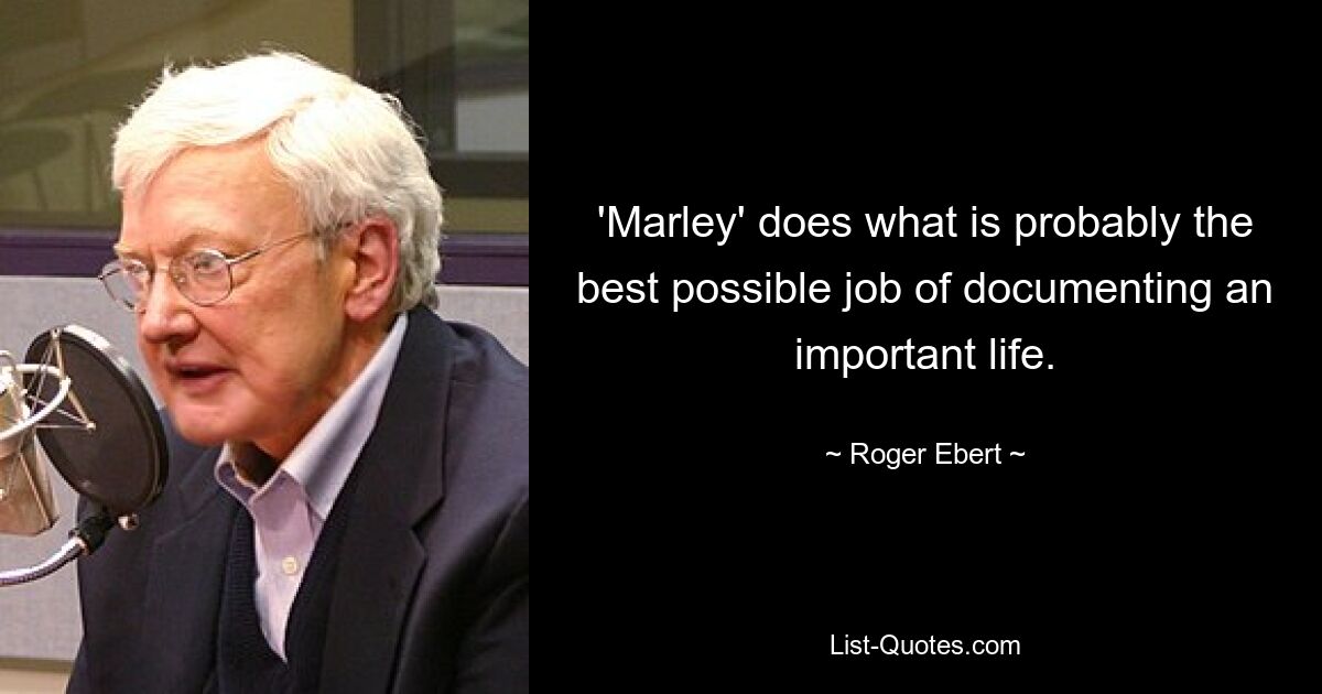 'Marley' does what is probably the best possible job of documenting an important life. — © Roger Ebert