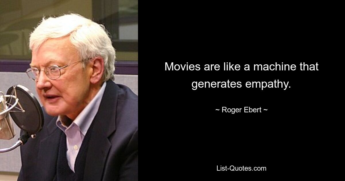 Movies are like a machine that generates empathy. — © Roger Ebert