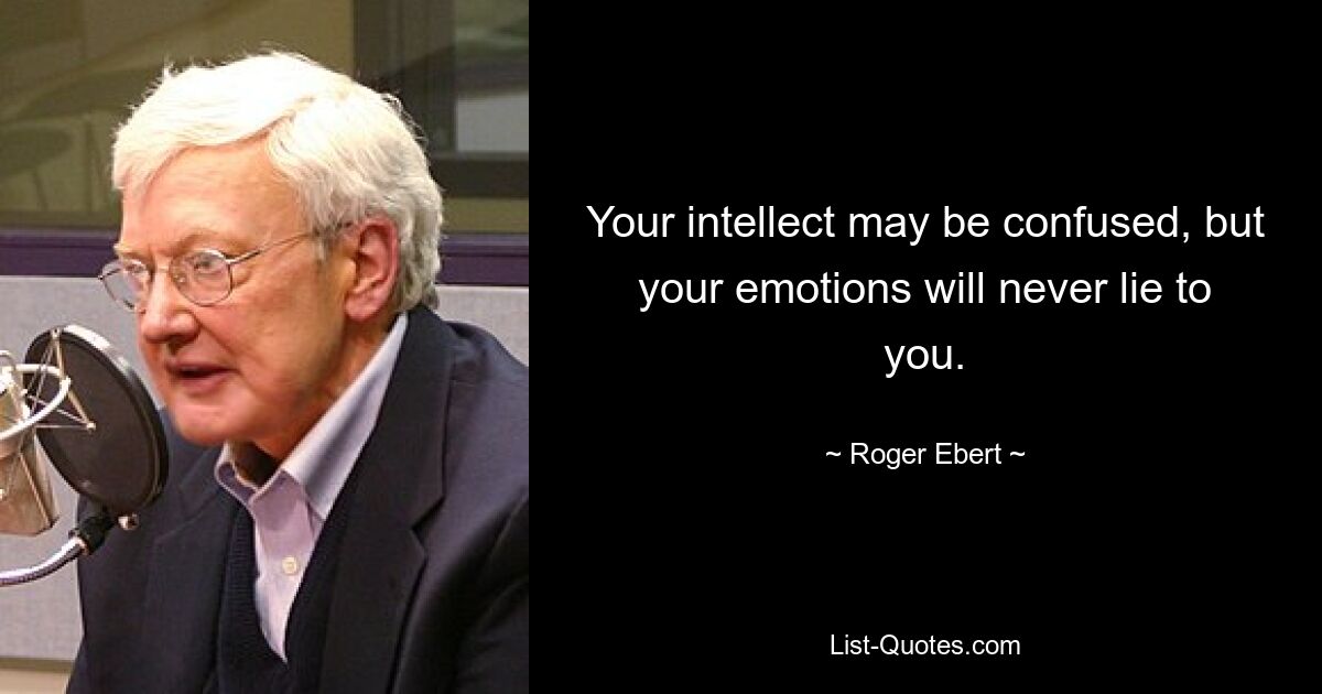 Your intellect may be confused, but your emotions will never lie to you. — © Roger Ebert