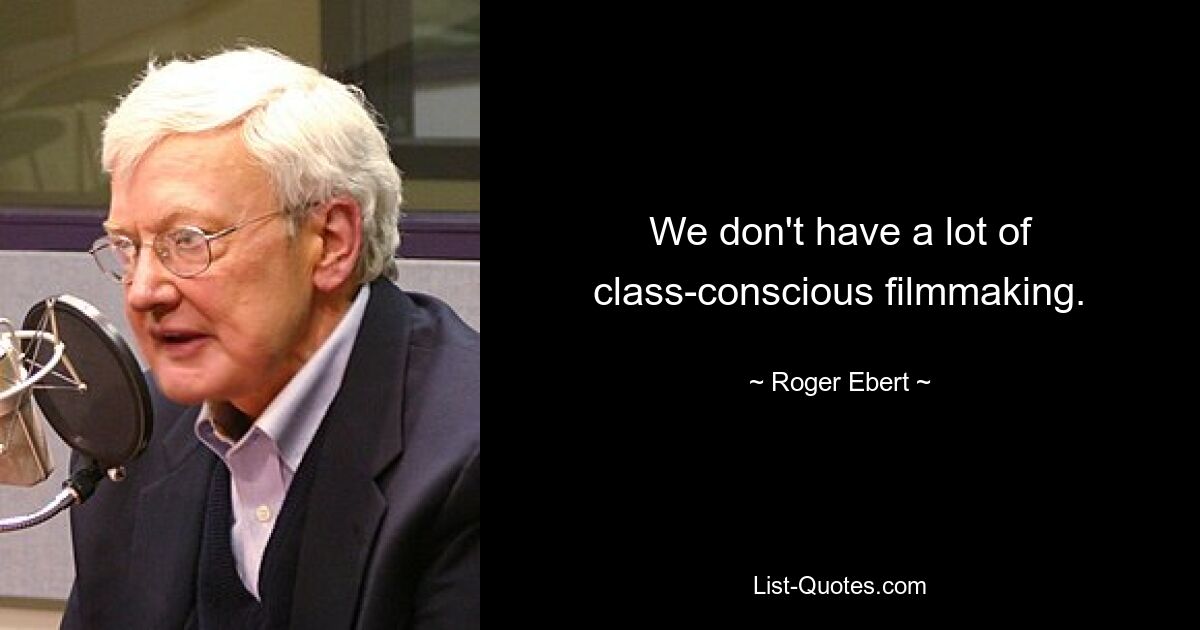 We don't have a lot of class-conscious filmmaking. — © Roger Ebert