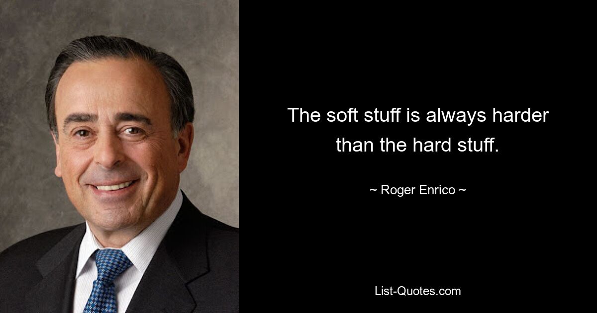 The soft stuff is always harder than the hard stuff. — © Roger Enrico