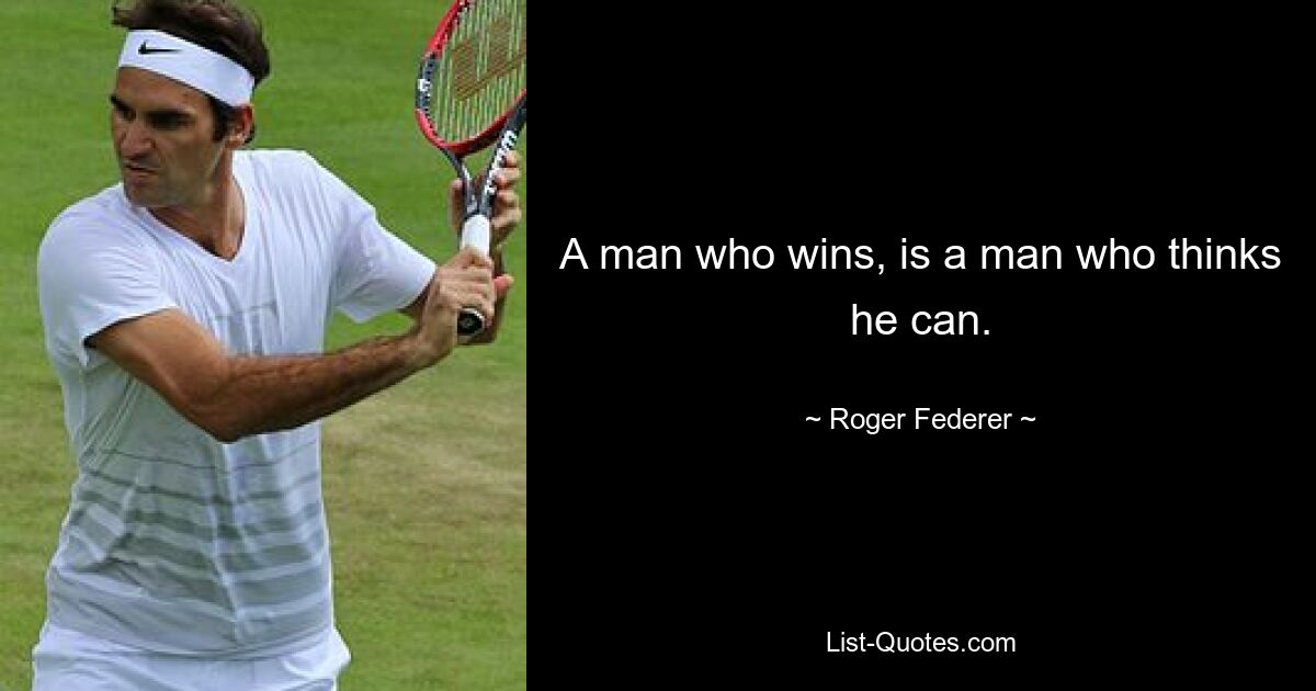 A man who wins, is a man who thinks he can. — © Roger Federer