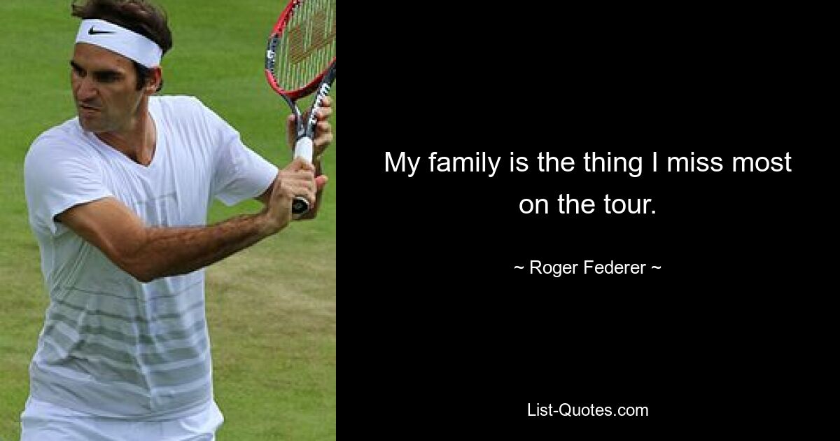 My family is the thing I miss most on the tour. — © Roger Federer