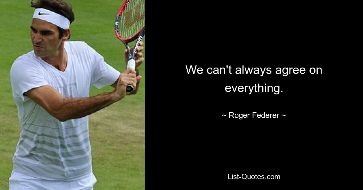 We can't always agree on everything. — © Roger Federer