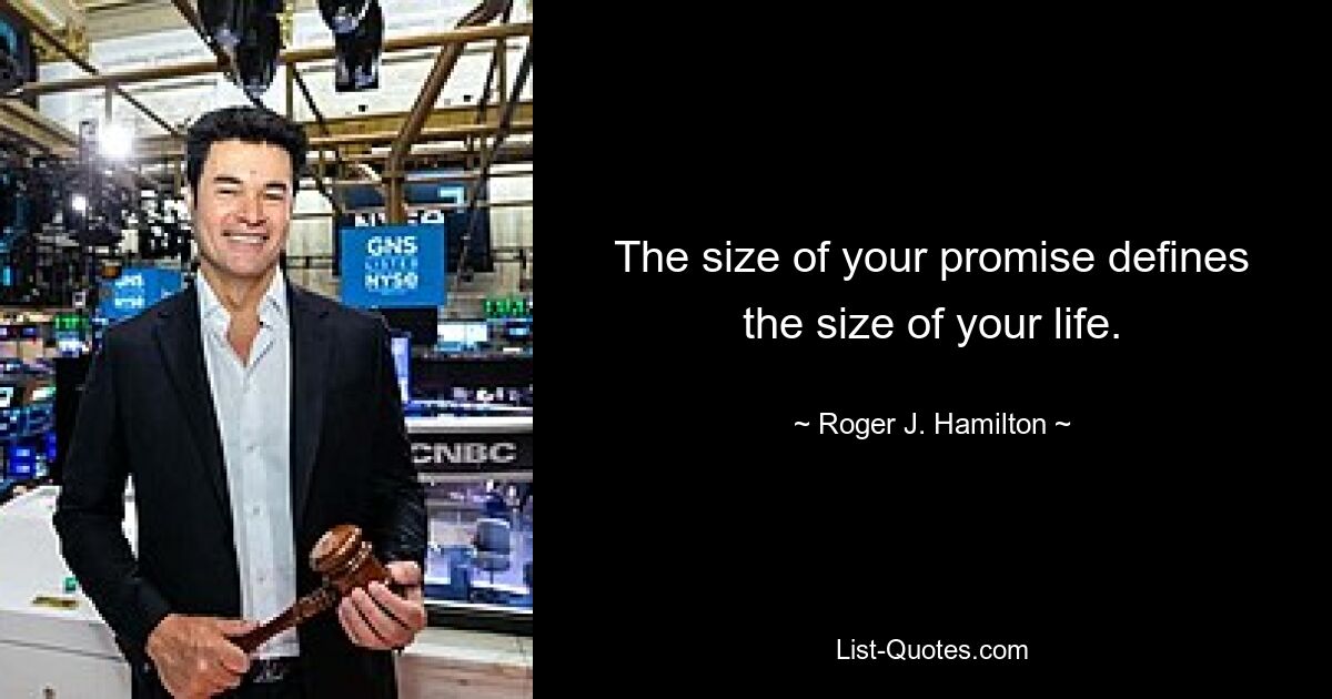 The size of your promise defines the size of your life. — © Roger J. Hamilton