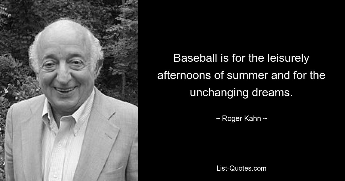 Baseball is for the leisurely afternoons of summer and for the unchanging dreams. — © Roger Kahn