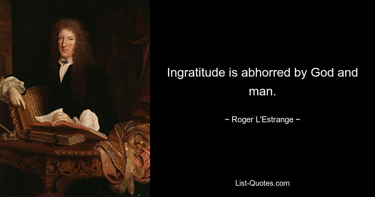 Ingratitude is abhorred by God and man. — © Roger L'Estrange