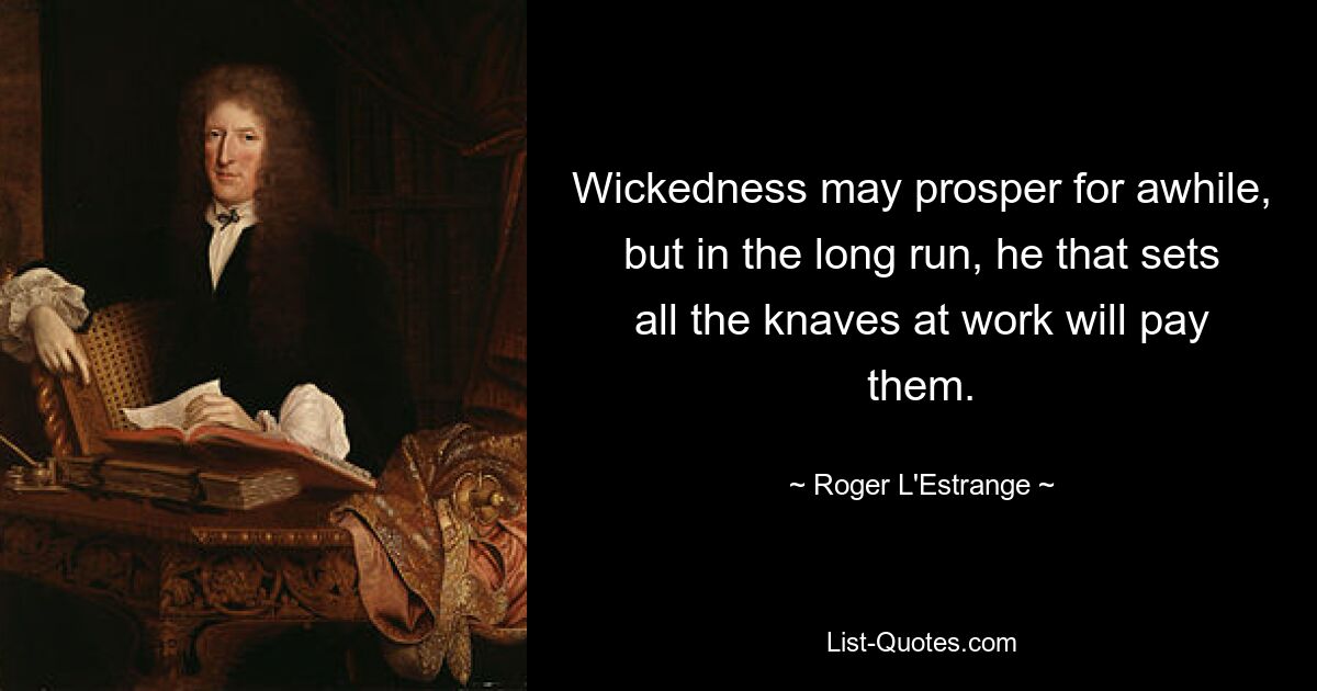 Нечестие может процветать какое-то время, но в конечном итоге тот, кто заставляет всех мошенников работать, заплатит им. — © Роджер Л&#39;Эстрейндж