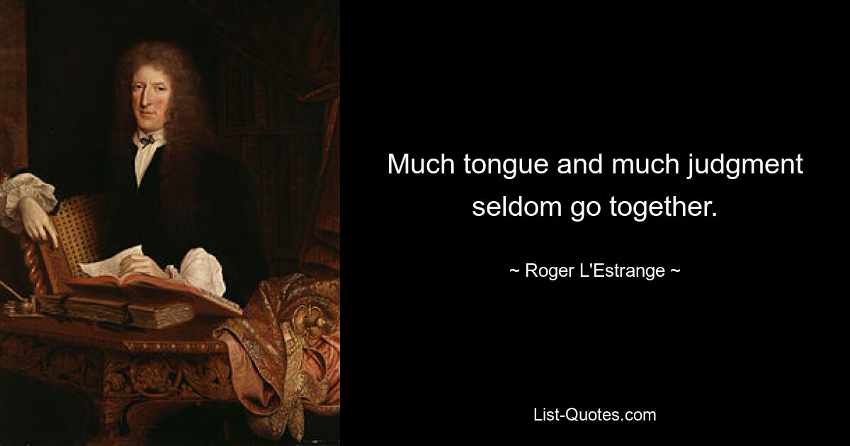 Much tongue and much judgment seldom go together. — © Roger L'Estrange