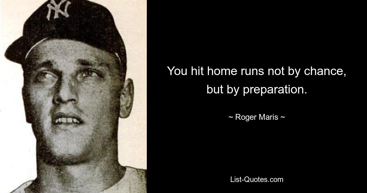 Homeruns gelingt dir nicht durch Zufall, sondern durch Vorbereitung. — © Roger Maris