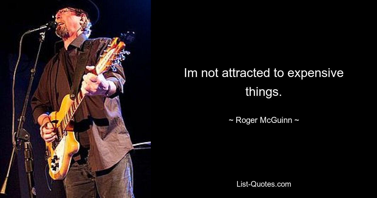 Im not attracted to expensive things. — © Roger McGuinn