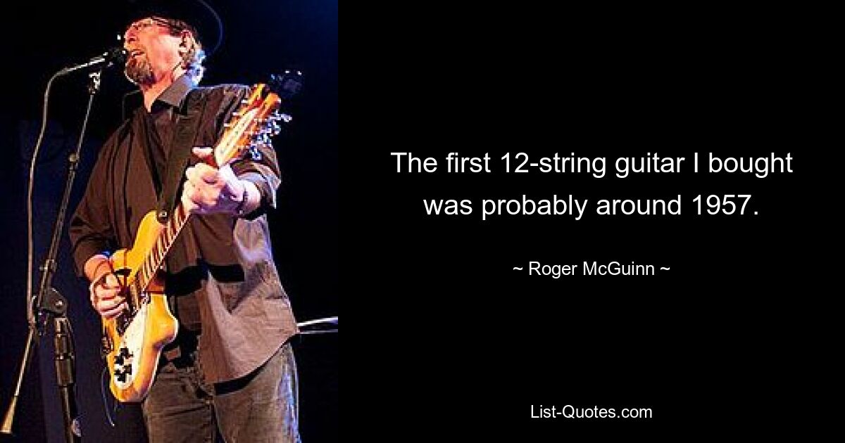 The first 12-string guitar I bought was probably around 1957. — © Roger McGuinn