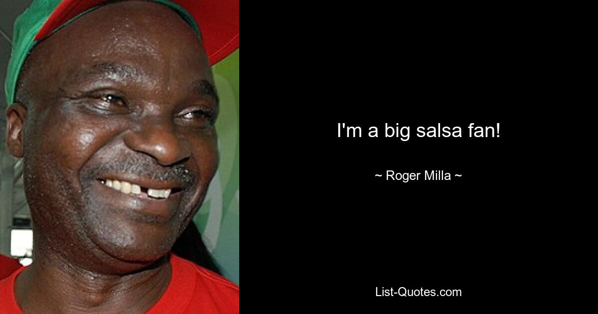 I'm a big salsa fan! — © Roger Milla