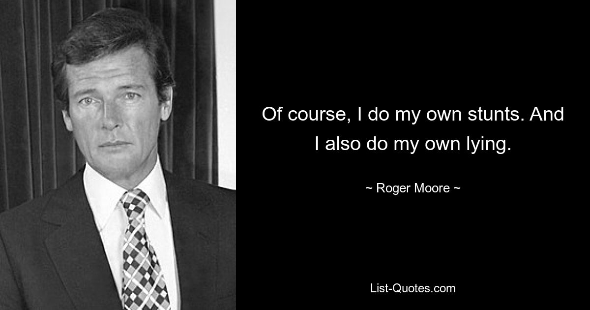 Of course, I do my own stunts. And I also do my own lying. — © Roger Moore