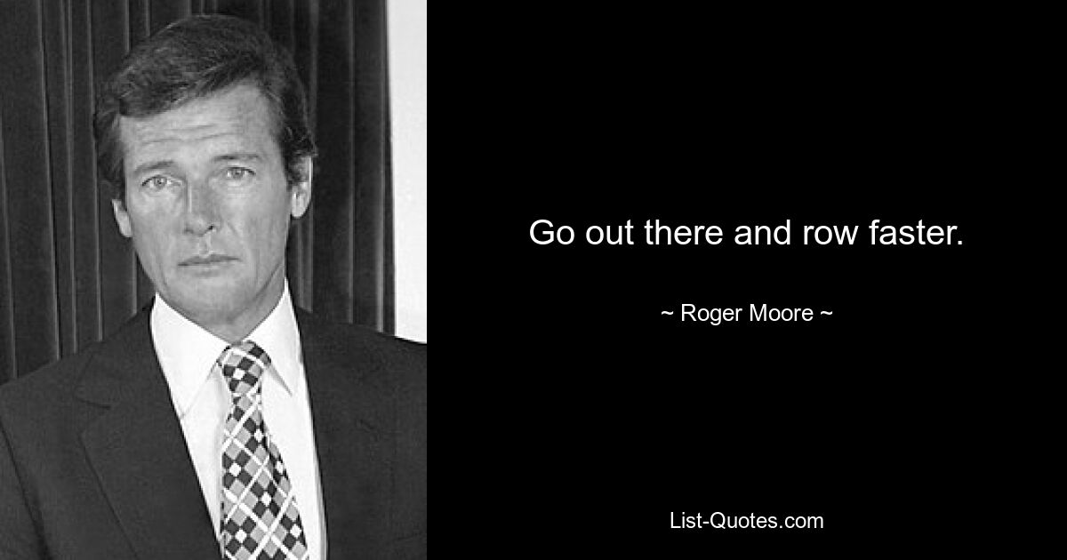 Go out there and row faster. — © Roger Moore