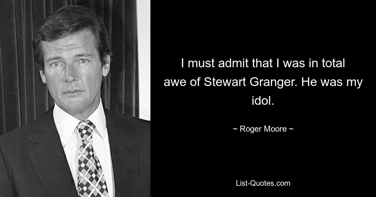 I must admit that I was in total awe of Stewart Granger. He was my idol. — © Roger Moore