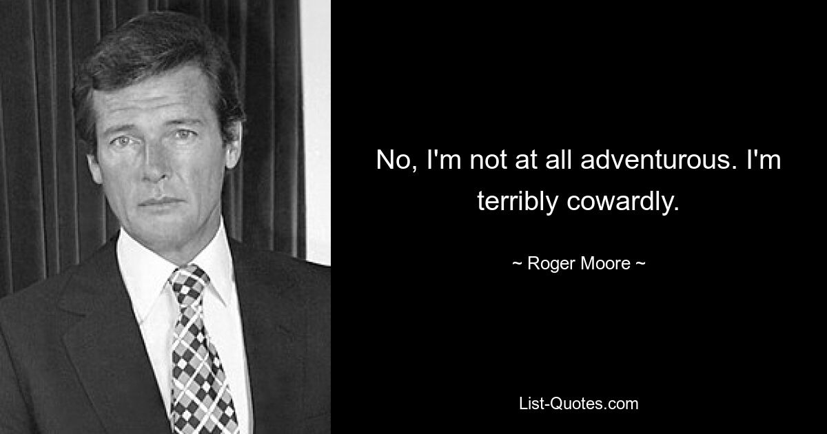 No, I'm not at all adventurous. I'm terribly cowardly. — © Roger Moore