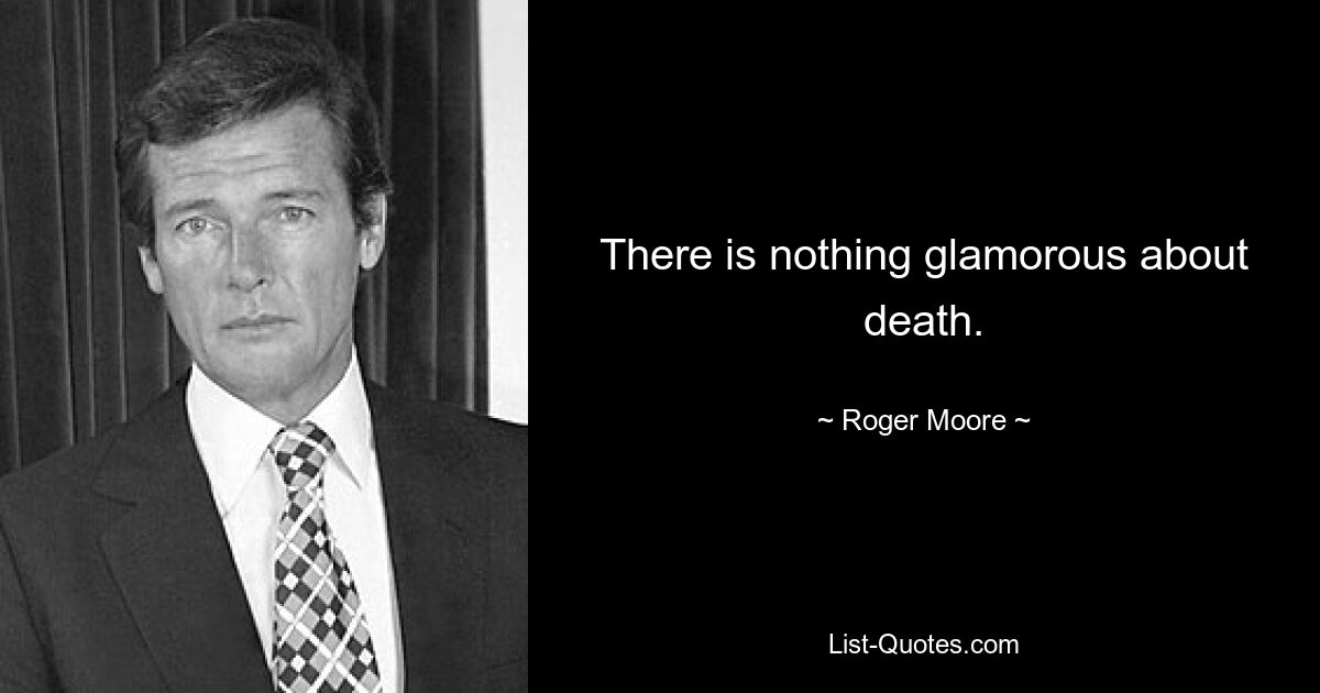 There is nothing glamorous about death. — © Roger Moore