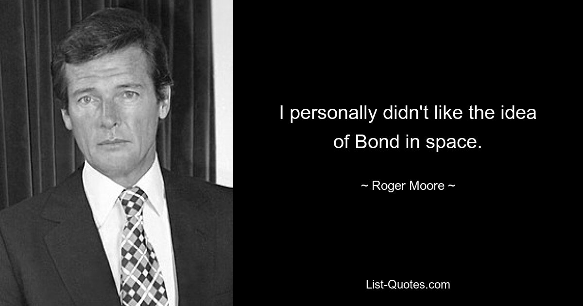 I personally didn't like the idea of Bond in space. — © Roger Moore