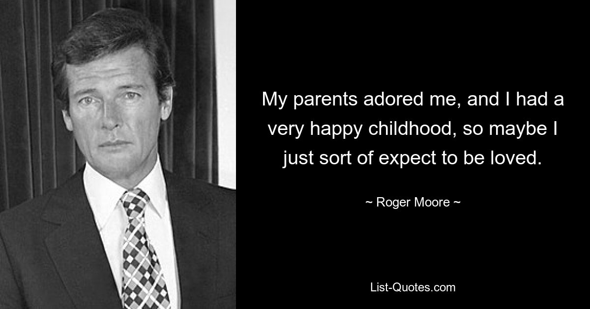 My parents adored me, and I had a very happy childhood, so maybe I just sort of expect to be loved. — © Roger Moore