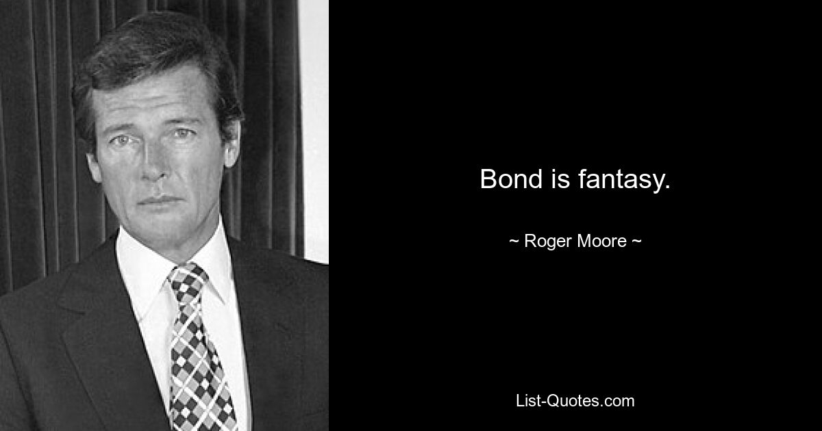 Bond is fantasy. — © Roger Moore