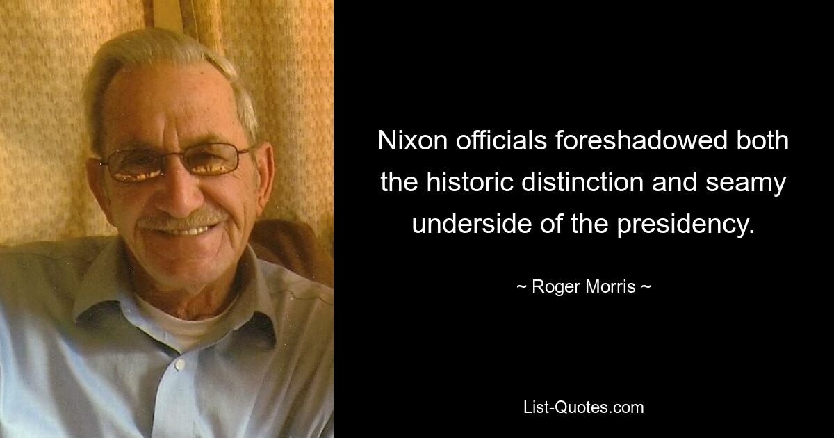 Nixon officials foreshadowed both the historic distinction and seamy underside of the presidency. — © Roger Morris