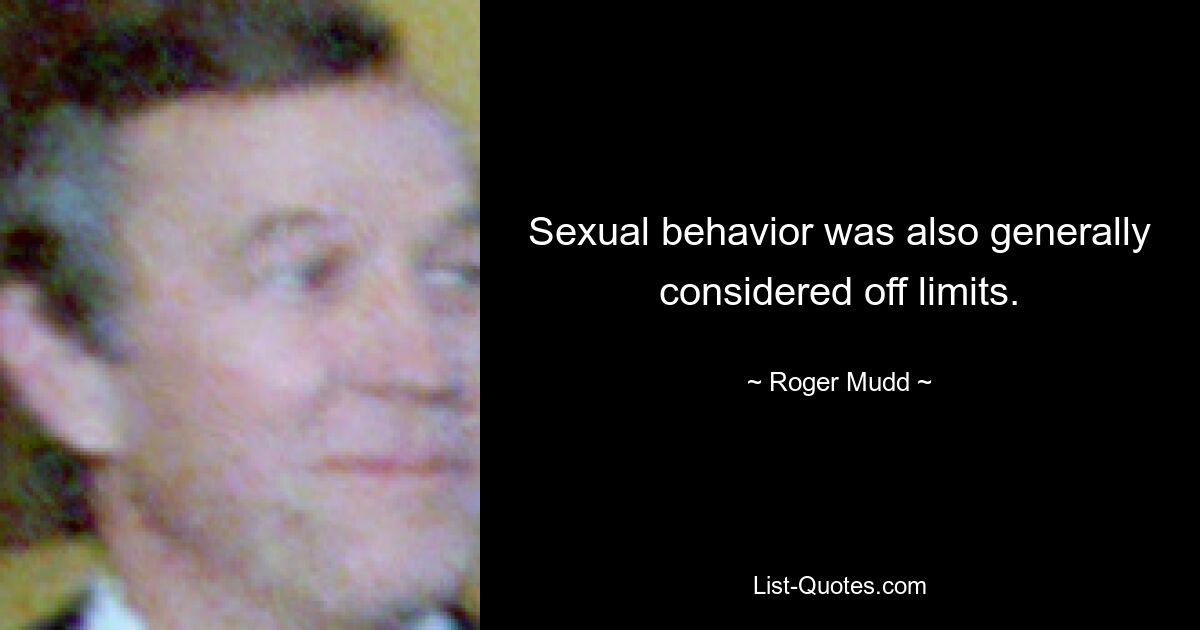 Sexual behavior was also generally considered off limits. — © Roger Mudd