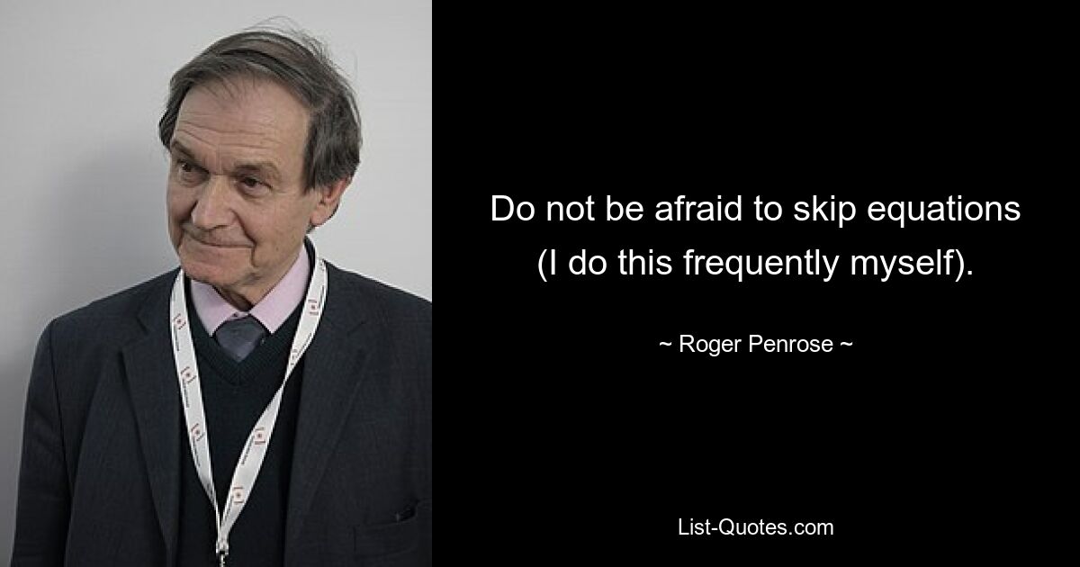 Do not be afraid to skip equations (I do this frequently myself). — © Roger Penrose